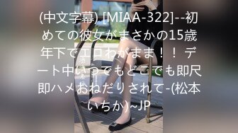 (中文字幕) [MIAA-322]--初めての彼女がまさかの15歳年下でエロわがまま！！ デート中いつでもどこでも即尺即ハメおねだりされて-(松本いちか)~JP